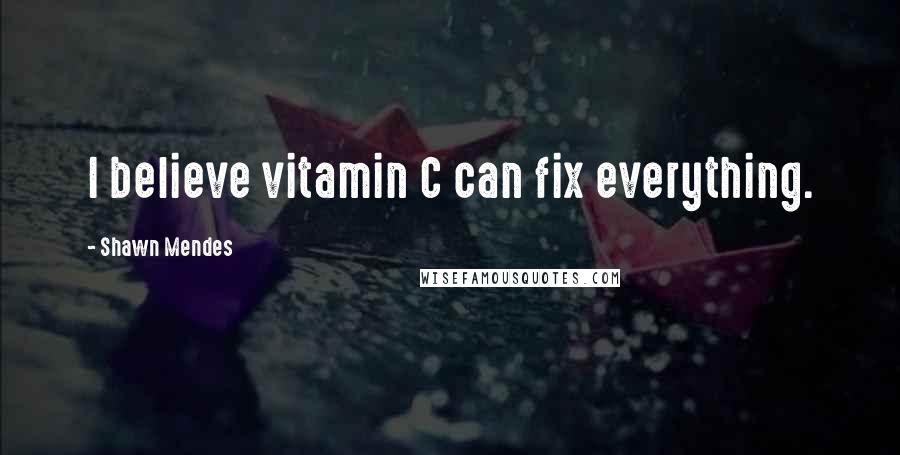 Shawn Mendes Quotes: I believe vitamin C can fix everything.