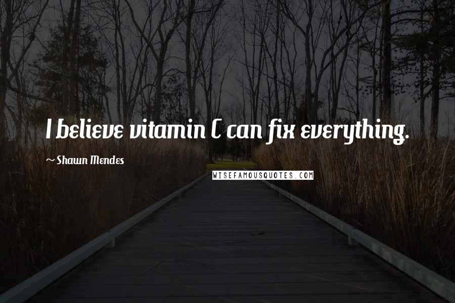Shawn Mendes Quotes: I believe vitamin C can fix everything.