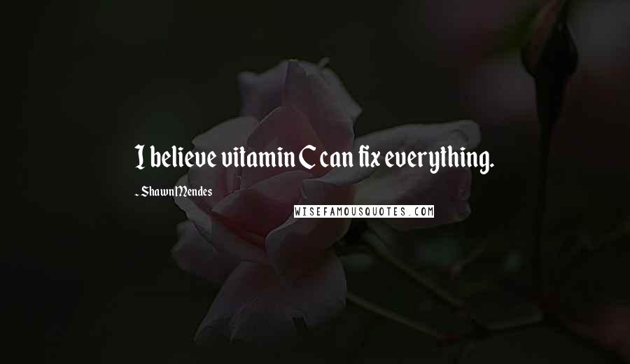 Shawn Mendes Quotes: I believe vitamin C can fix everything.