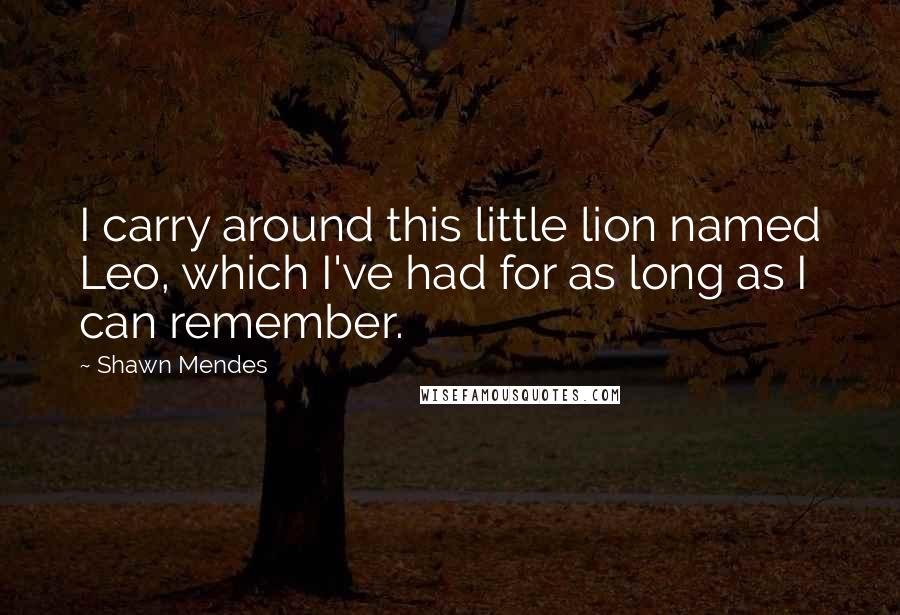 Shawn Mendes Quotes: I carry around this little lion named Leo, which I've had for as long as I can remember.