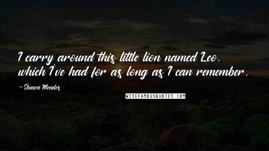 Shawn Mendes Quotes: I carry around this little lion named Leo, which I've had for as long as I can remember.