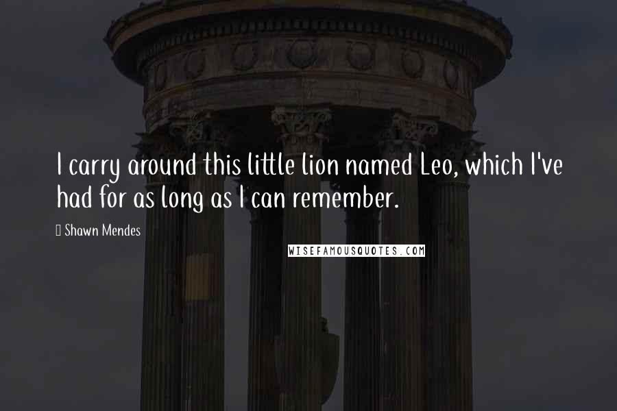 Shawn Mendes Quotes: I carry around this little lion named Leo, which I've had for as long as I can remember.