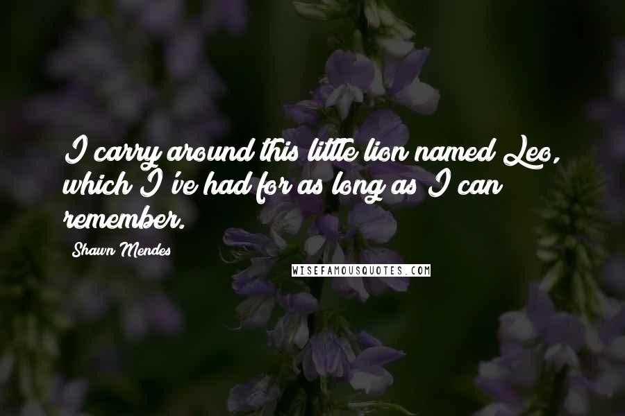 Shawn Mendes Quotes: I carry around this little lion named Leo, which I've had for as long as I can remember.