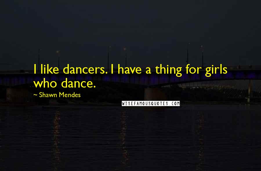 Shawn Mendes Quotes: I like dancers. I have a thing for girls who dance.