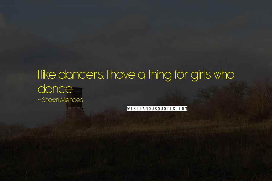 Shawn Mendes Quotes: I like dancers. I have a thing for girls who dance.