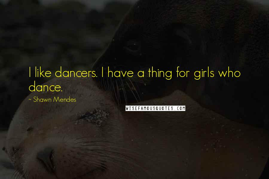 Shawn Mendes Quotes: I like dancers. I have a thing for girls who dance.