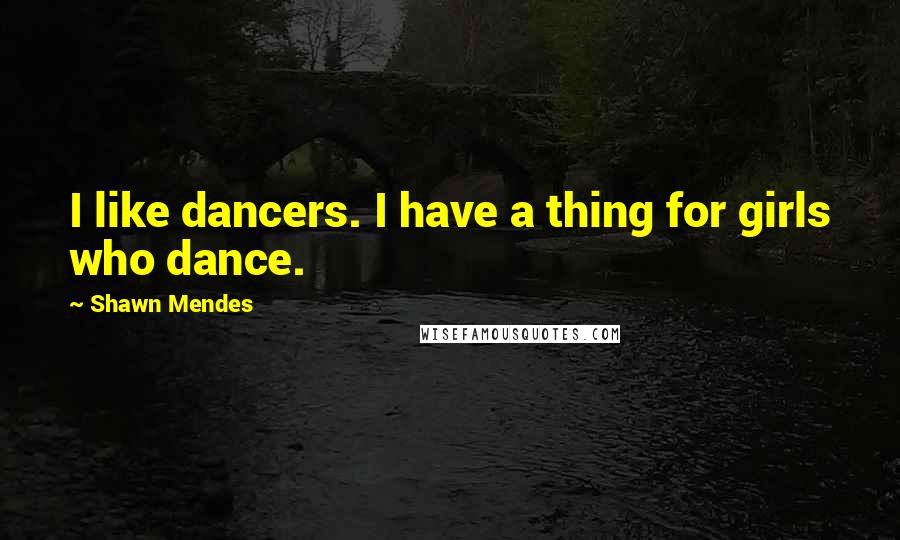 Shawn Mendes Quotes: I like dancers. I have a thing for girls who dance.