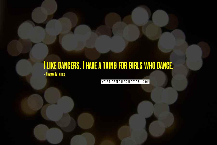 Shawn Mendes Quotes: I like dancers. I have a thing for girls who dance.