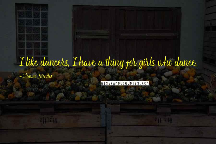 Shawn Mendes Quotes: I like dancers. I have a thing for girls who dance.