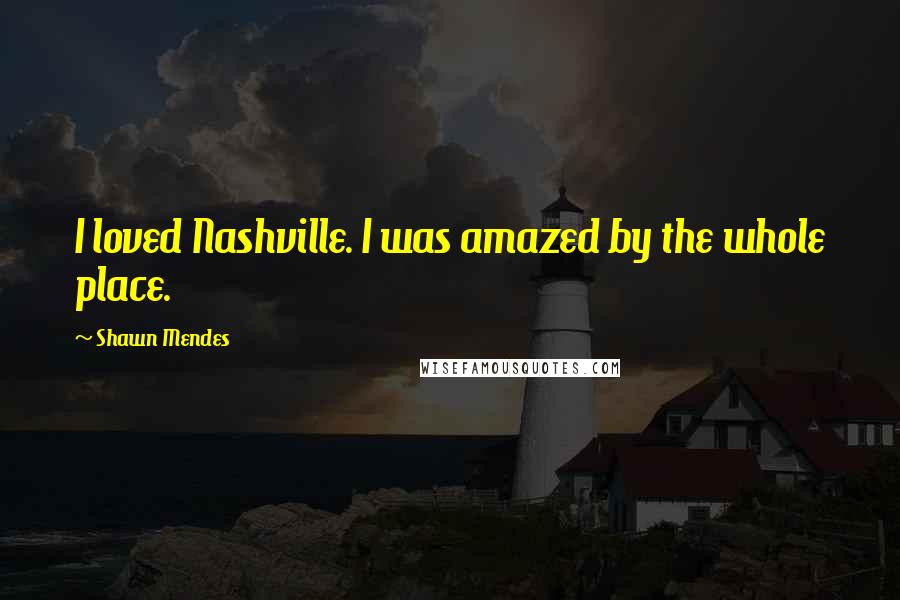 Shawn Mendes Quotes: I loved Nashville. I was amazed by the whole place.