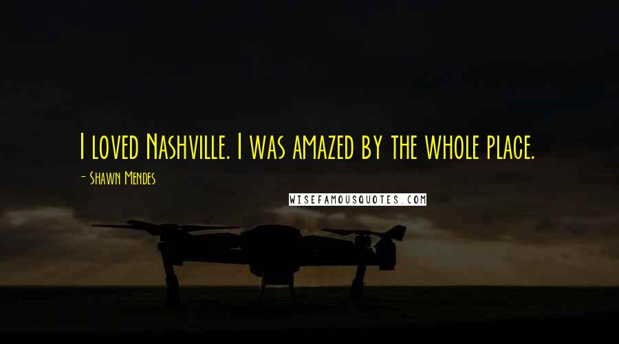 Shawn Mendes Quotes: I loved Nashville. I was amazed by the whole place.