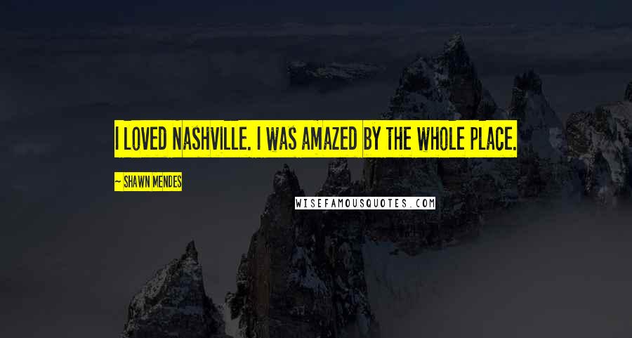 Shawn Mendes Quotes: I loved Nashville. I was amazed by the whole place.