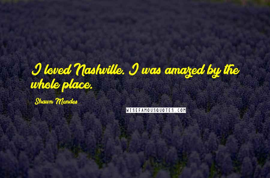 Shawn Mendes Quotes: I loved Nashville. I was amazed by the whole place.