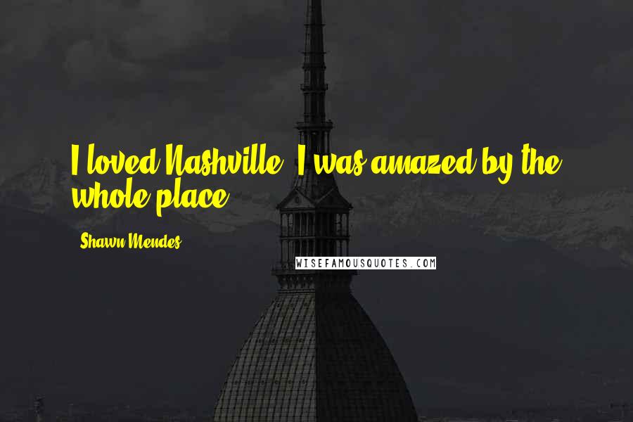 Shawn Mendes Quotes: I loved Nashville. I was amazed by the whole place.