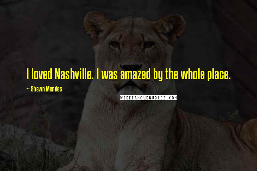 Shawn Mendes Quotes: I loved Nashville. I was amazed by the whole place.