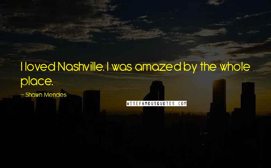 Shawn Mendes Quotes: I loved Nashville. I was amazed by the whole place.