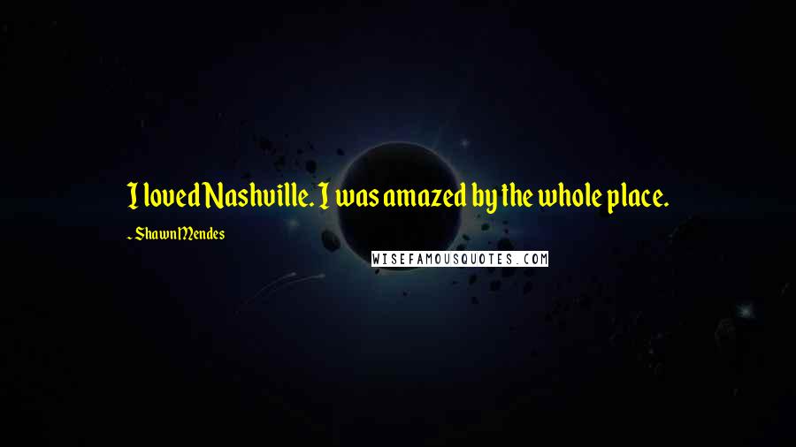 Shawn Mendes Quotes: I loved Nashville. I was amazed by the whole place.