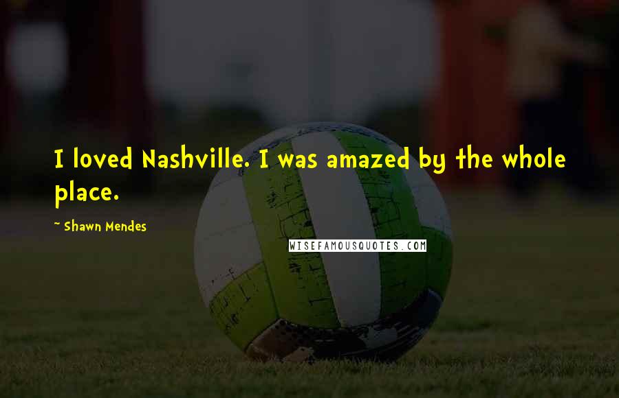 Shawn Mendes Quotes: I loved Nashville. I was amazed by the whole place.