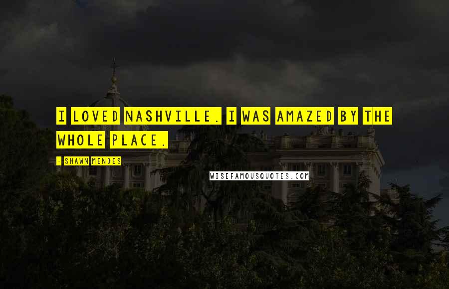 Shawn Mendes Quotes: I loved Nashville. I was amazed by the whole place.