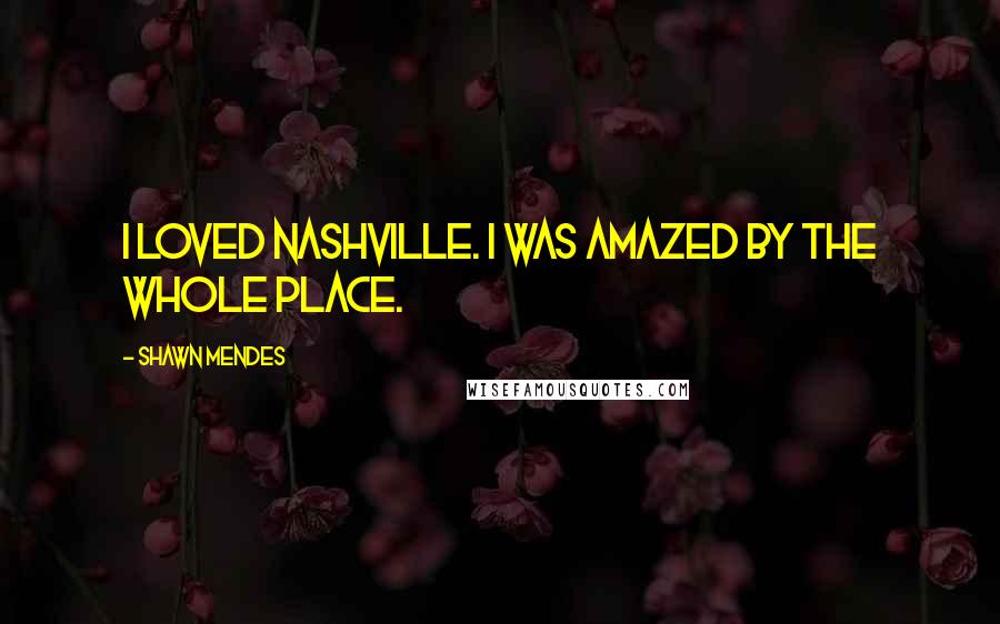 Shawn Mendes Quotes: I loved Nashville. I was amazed by the whole place.