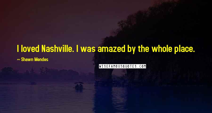 Shawn Mendes Quotes: I loved Nashville. I was amazed by the whole place.