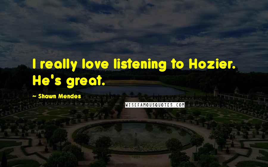 Shawn Mendes Quotes: I really love listening to Hozier. He's great.