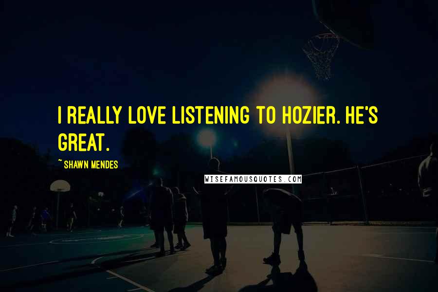 Shawn Mendes Quotes: I really love listening to Hozier. He's great.