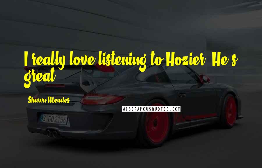 Shawn Mendes Quotes: I really love listening to Hozier. He's great.