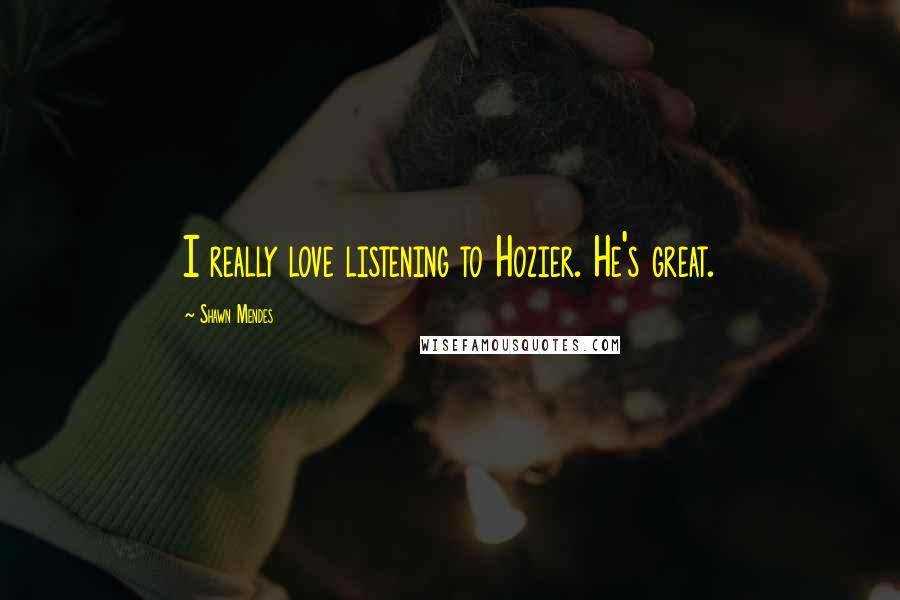 Shawn Mendes Quotes: I really love listening to Hozier. He's great.