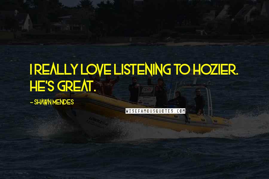 Shawn Mendes Quotes: I really love listening to Hozier. He's great.