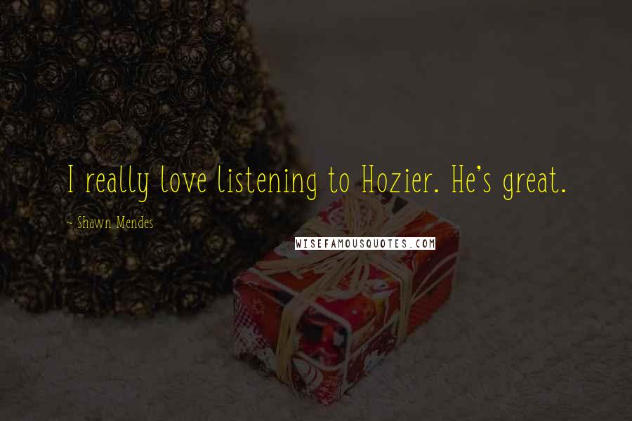 Shawn Mendes Quotes: I really love listening to Hozier. He's great.