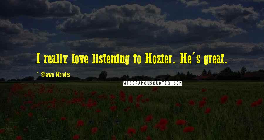 Shawn Mendes Quotes: I really love listening to Hozier. He's great.