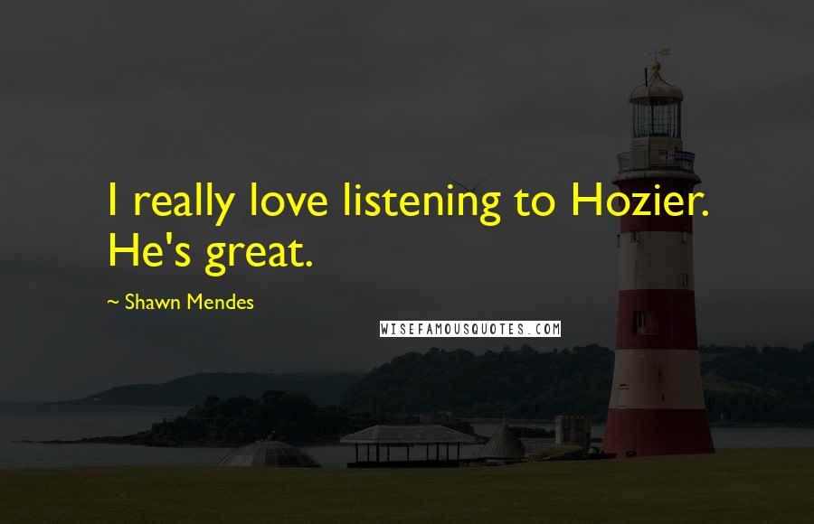 Shawn Mendes Quotes: I really love listening to Hozier. He's great.