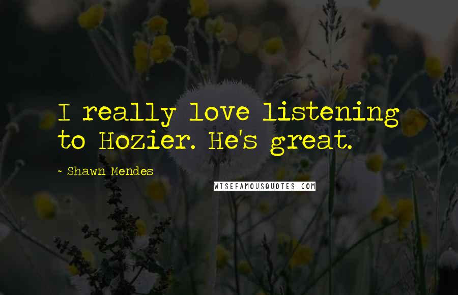 Shawn Mendes Quotes: I really love listening to Hozier. He's great.