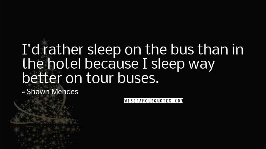 Shawn Mendes Quotes: I'd rather sleep on the bus than in the hotel because I sleep way better on tour buses.