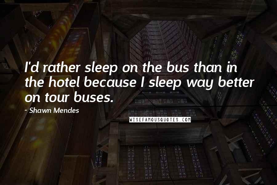 Shawn Mendes Quotes: I'd rather sleep on the bus than in the hotel because I sleep way better on tour buses.