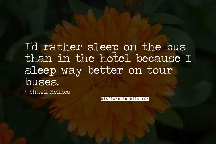 Shawn Mendes Quotes: I'd rather sleep on the bus than in the hotel because I sleep way better on tour buses.