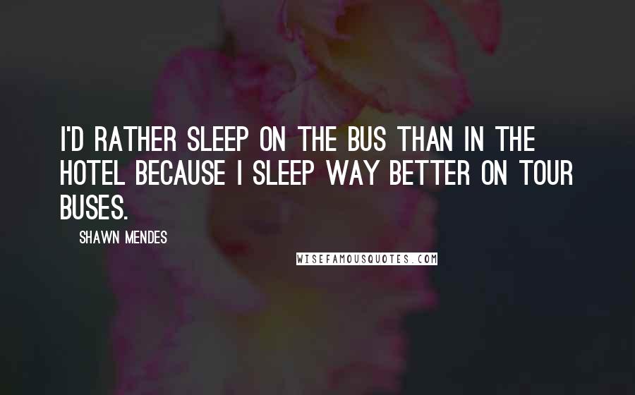 Shawn Mendes Quotes: I'd rather sleep on the bus than in the hotel because I sleep way better on tour buses.