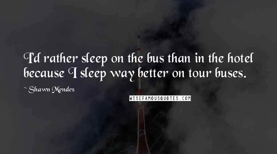 Shawn Mendes Quotes: I'd rather sleep on the bus than in the hotel because I sleep way better on tour buses.