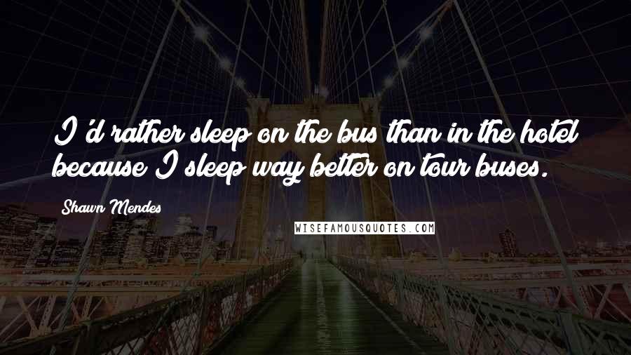 Shawn Mendes Quotes: I'd rather sleep on the bus than in the hotel because I sleep way better on tour buses.