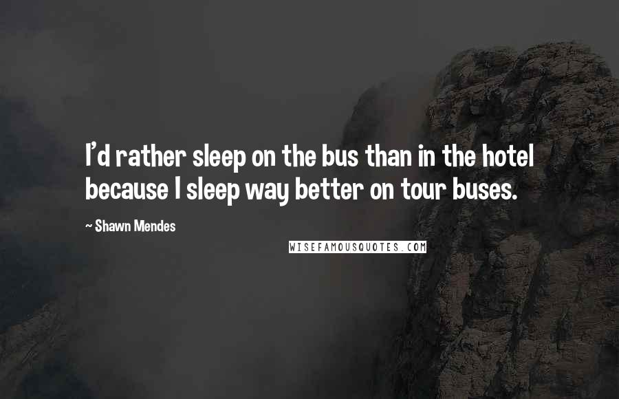 Shawn Mendes Quotes: I'd rather sleep on the bus than in the hotel because I sleep way better on tour buses.