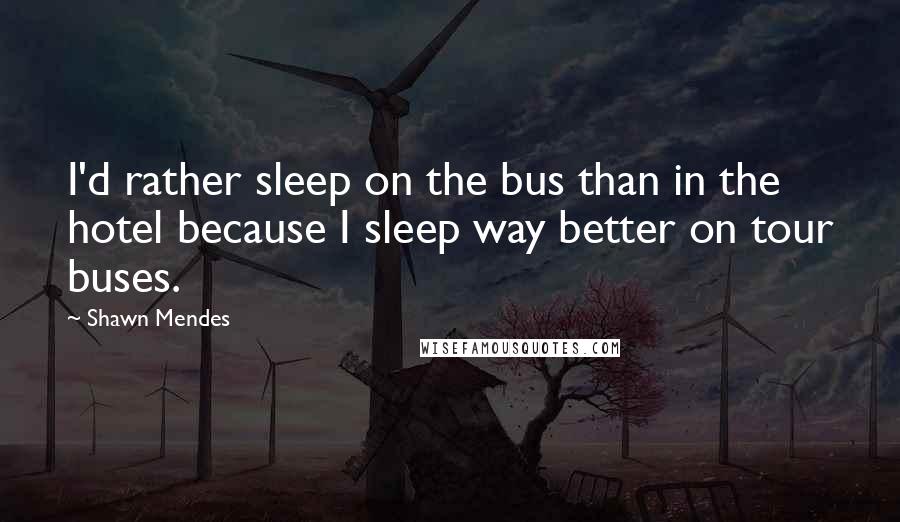 Shawn Mendes Quotes: I'd rather sleep on the bus than in the hotel because I sleep way better on tour buses.