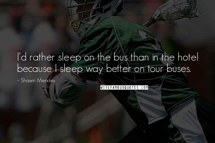 Shawn Mendes Quotes: I'd rather sleep on the bus than in the hotel because I sleep way better on tour buses.