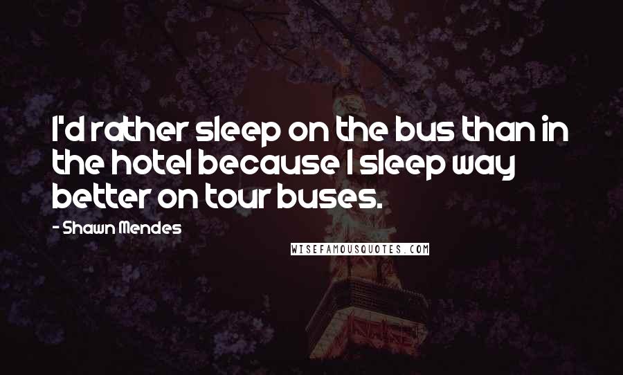 Shawn Mendes Quotes: I'd rather sleep on the bus than in the hotel because I sleep way better on tour buses.