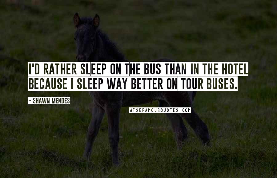 Shawn Mendes Quotes: I'd rather sleep on the bus than in the hotel because I sleep way better on tour buses.