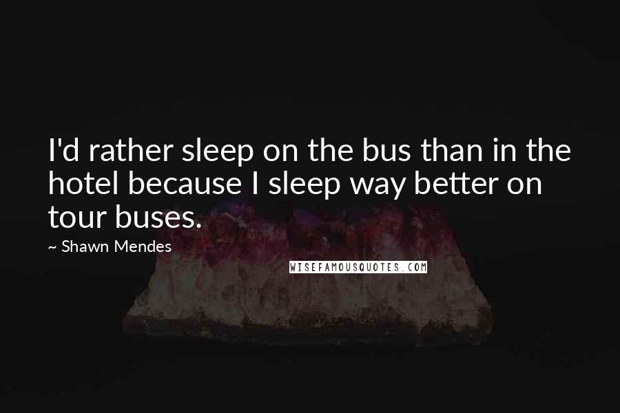 Shawn Mendes Quotes: I'd rather sleep on the bus than in the hotel because I sleep way better on tour buses.