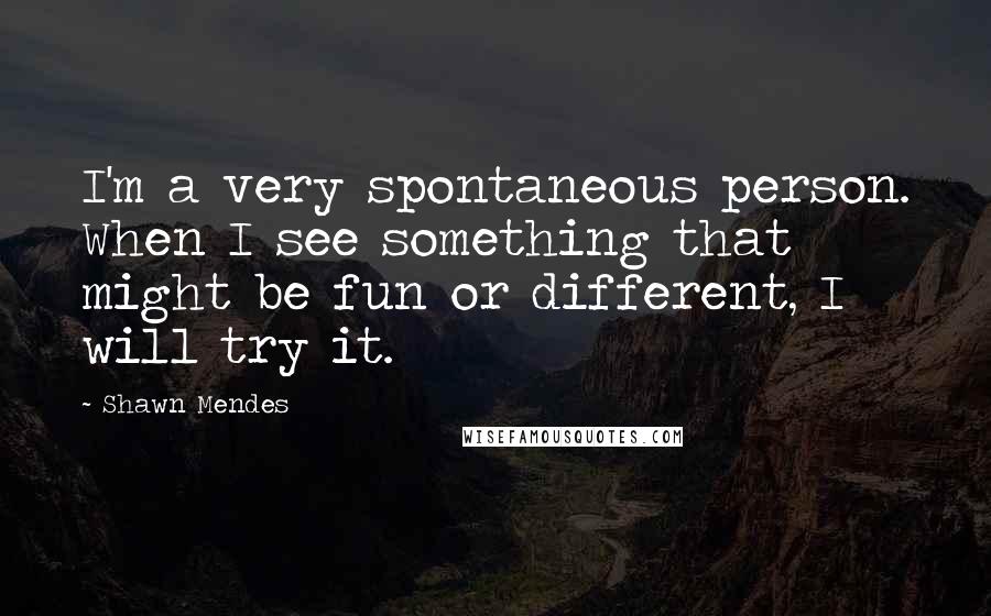 Shawn Mendes Quotes: I'm a very spontaneous person. When I see something that might be fun or different, I will try it.