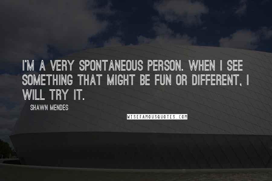 Shawn Mendes Quotes: I'm a very spontaneous person. When I see something that might be fun or different, I will try it.
