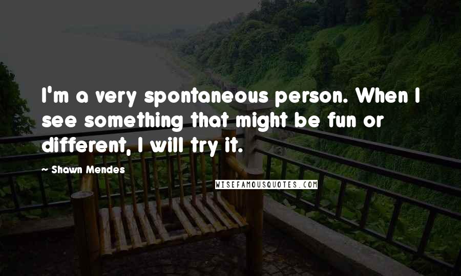 Shawn Mendes Quotes: I'm a very spontaneous person. When I see something that might be fun or different, I will try it.