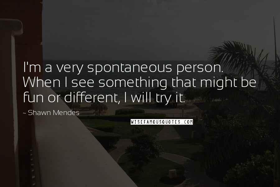 Shawn Mendes Quotes: I'm a very spontaneous person. When I see something that might be fun or different, I will try it.